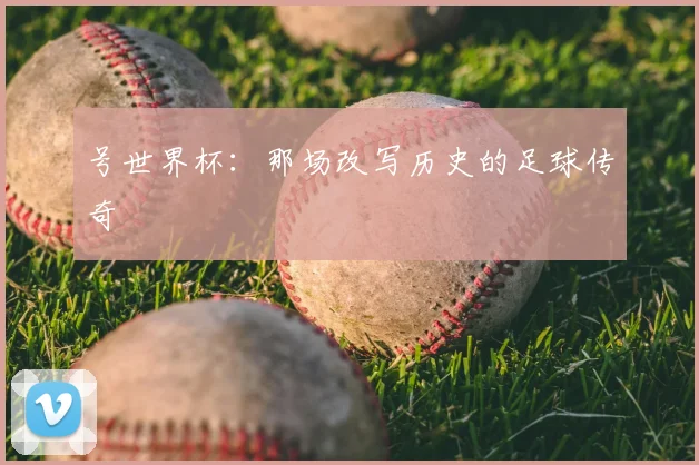 号世界杯：那场改写历史的足球传奇