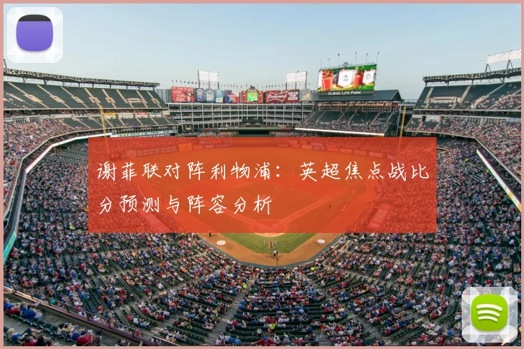谢菲联对阵利物浦：英超焦点战比分预测与阵容分析