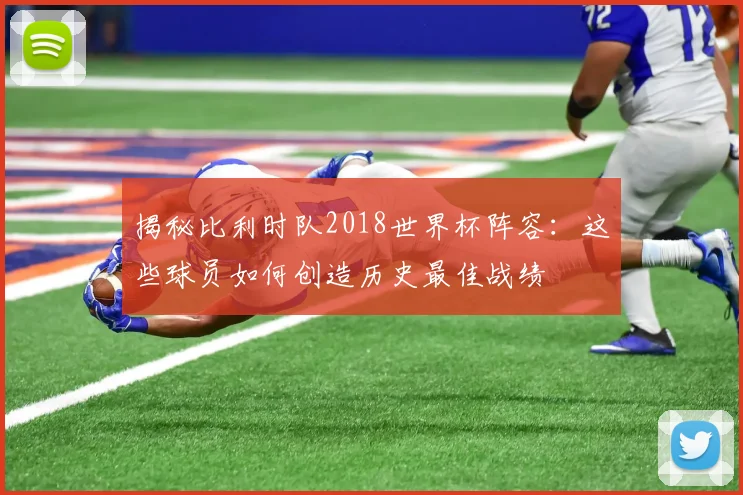 揭秘比利时队2018世界杯阵容：这些球员如何创造历史最佳战绩