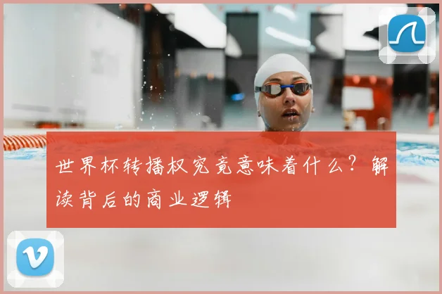 世界杯转播权究竟意味着什么？解读背后的商业逻辑