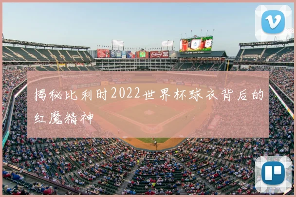 揭秘比利时2022世界杯球衣背后的红魔精神