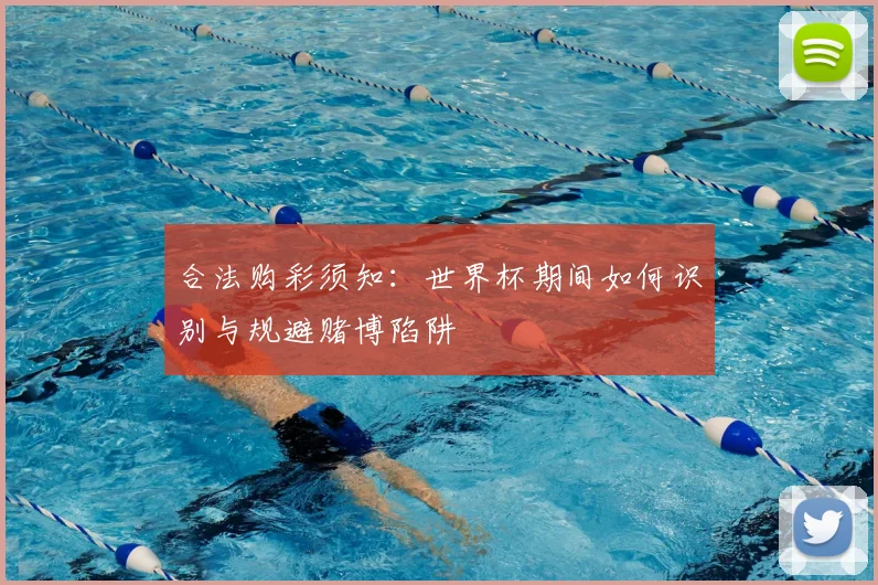合法购彩须知：世界杯期间如何识别与规避赌博陷阱