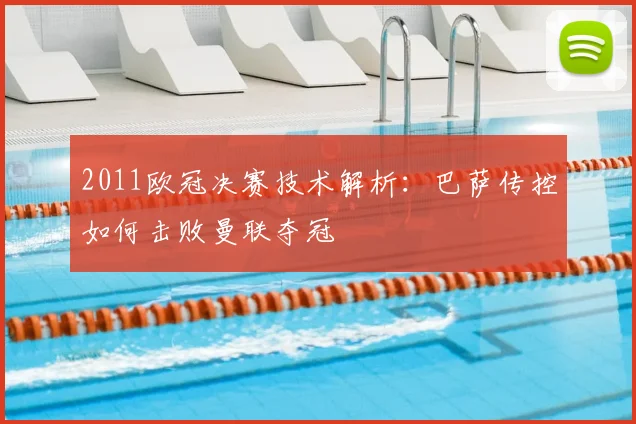 2011欧冠决赛技术解析：巴萨传控如何击败曼联夺冠