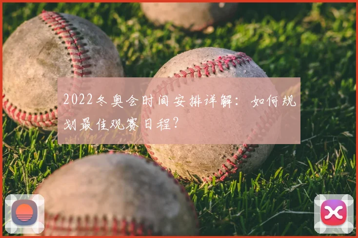 2022冬奥会时间安排详解：如何规划最佳观赛日程？
