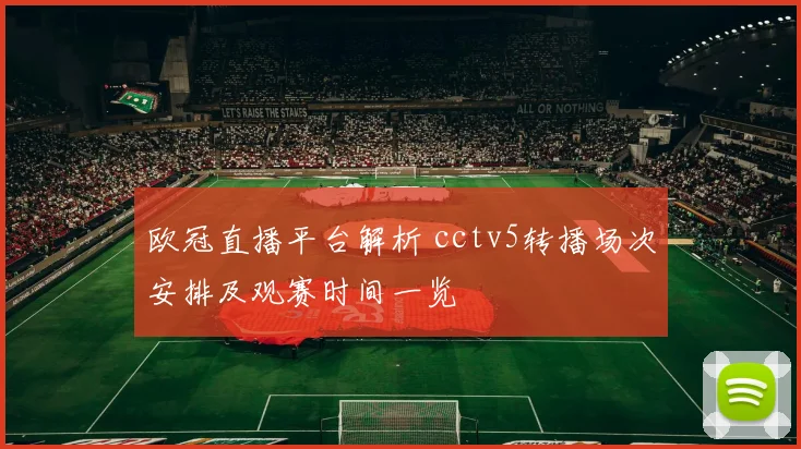 欧冠直播平台解析 cctv5转播场次安排及观赛时间一览