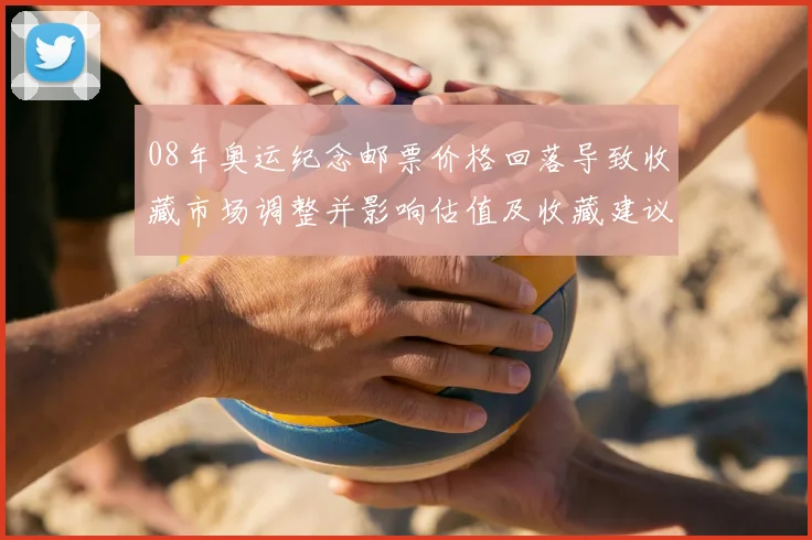 08年奥运纪念邮票价格回落导致收藏市场调整并影响估值及收藏建议