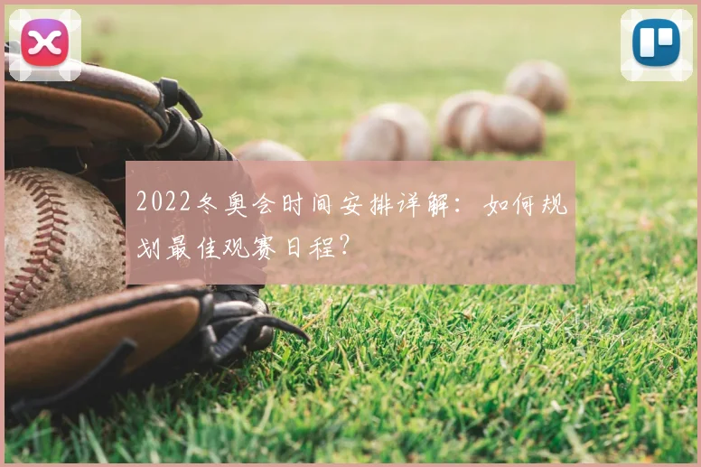 2022冬奥会时间安排详解：如何规划最佳观赛日程？