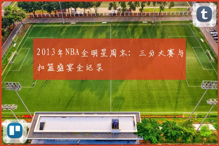 2013年NBA全明星周末:三分大赛与扣篮盛宴全记录