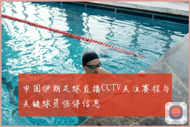 中国伊朗足球直播CCTV关注赛程与关键球员伤停信息