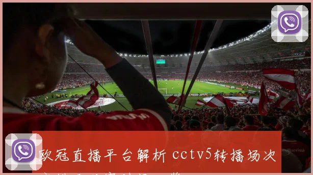 欧冠直播平台解析 cctv5转播场次安排及观赛时间一览