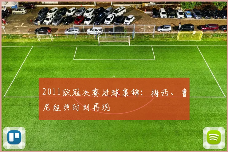 2011欧冠决赛进球集锦：梅西、鲁尼经典时刻再现