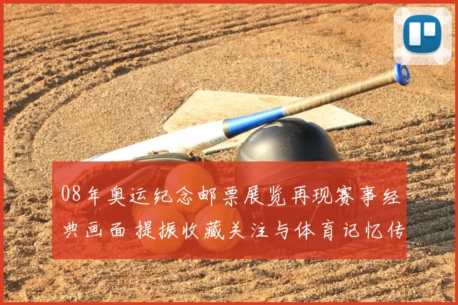 08年奥运纪念邮票展览再现赛事经典画面 提振收藏关注与体育记忆传承