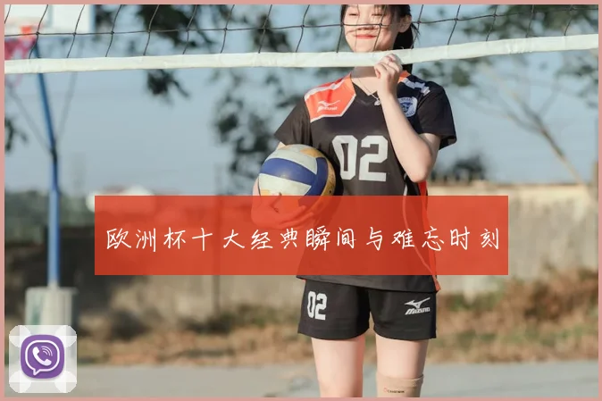 欧洲杯十大经典瞬间与难忘时刻