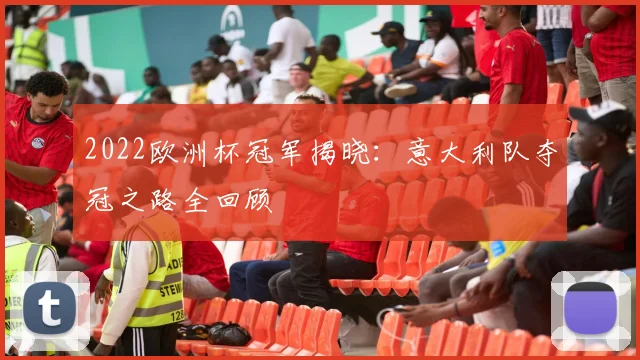 2022欧洲杯冠军揭晓：意大利队夺冠之路全回顾