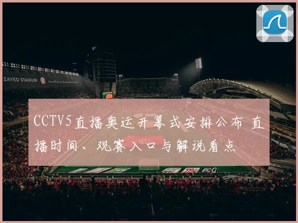 CCTV5直播奥运开幕式安排公布 直播时间、观赛入口与解说看点