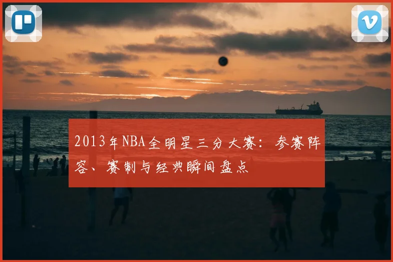 2013年NBA全明星三分大赛：参赛阵容、赛制与经典瞬间盘点