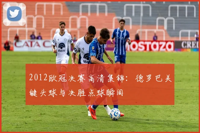 2012欧冠决赛高清集锦：德罗巴关键头球与决胜点球瞬间