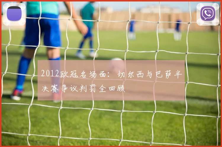 2012欧冠名场面：切尔西与巴萨半决赛争议判罚全回顾