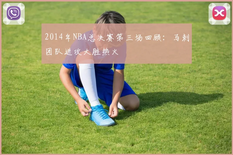2014年NBA总决赛第三场回顾：马刺团队进攻大胜热火