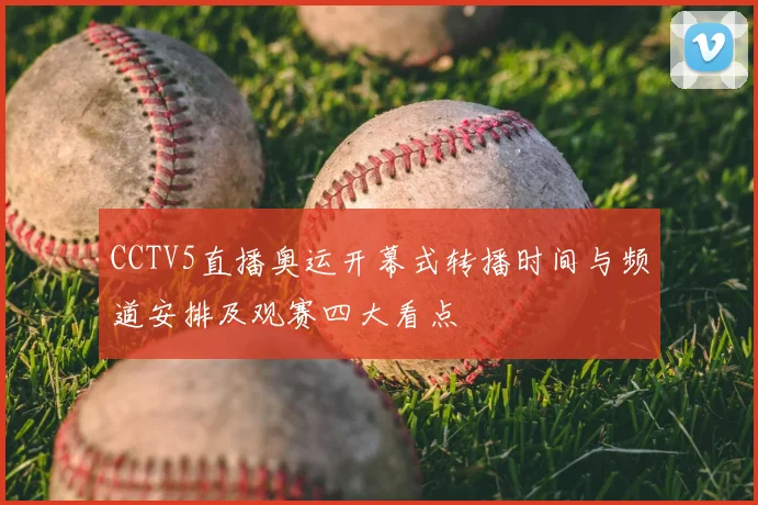 CCTV5直播奥运开幕式转播时间与频道安排及观赛四大看点