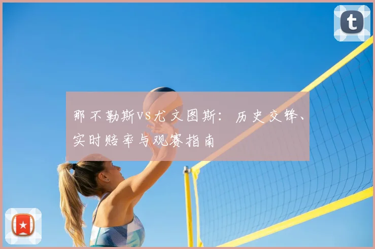 那不勒斯vs尤文图斯:历史交锋、实时赔率与观赛指南