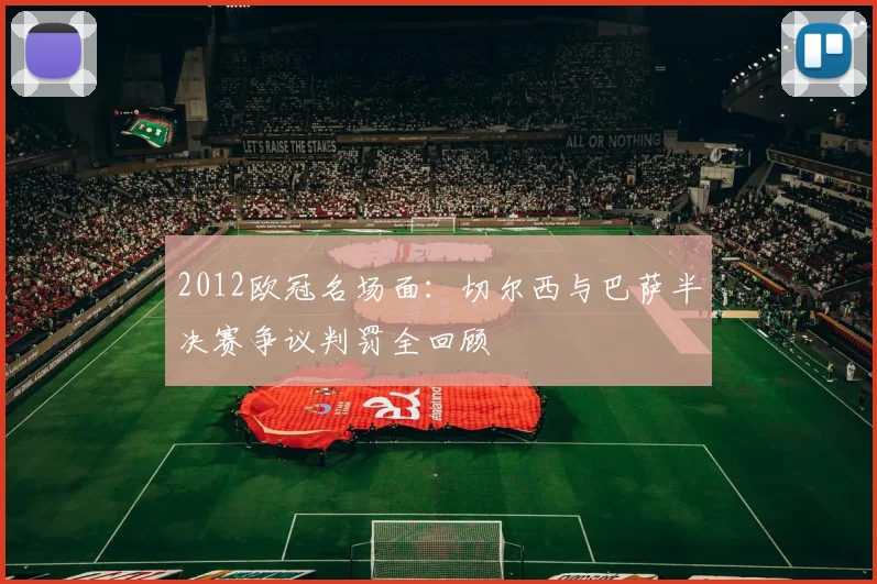 2012欧冠名场面：切尔西与巴萨半决赛争议判罚全回顾