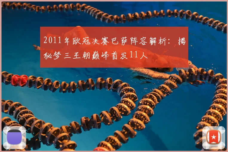 2011年欧冠决赛巴萨阵容解析:揭秘梦三王朝巅峰首发11人