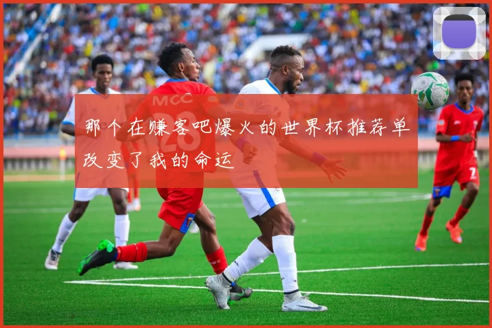 那个在赚客吧爆火的世界杯推荐单改变了我的命运